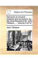 Sermons on Several Subjects and Occasions, by the Most Reverend Dr. John Tillotson, ... Volume 3 of 12