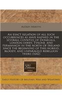 An Exact Relation of All Such Occurrences as Have Hapned in the Severall Covnties of Donegall, London-Derry, Tyrone, and Fermanagh in the North of Ireland Since the Beginning of This Horrid, Bloody, and Unparaleld Rebellion There (1642)