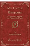 My Uncle Benjamin: A Humorous, Satirical, and Philosophical Novel (Classic Reprint)