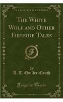 The White Wolf and Other Fireside Tales (Classic Reprint)