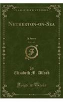Netherton-on-Sea, Vol. 2 of 3: A Story (Classic Reprint): (English)