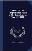 Report On The Surgical Cases Noted In The South African War, 1899-1902