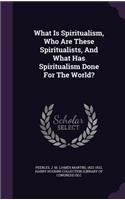 What Is Spiritualism, Who Are These Spiritualists, And What Has Spiritualism Done For The World?