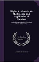 Higher Arithmetic; Or the Science and Application of Numbers: Combining the Analytic and Synthetic Modes of Instruction