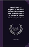 A Lecture On the Progress of the Works of Completion of the New Improved Bed of the Danube at Vienna