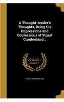 A Thought-reader's Thoughts, Being the Impressions and Confessions of Stuart Cumberland ..