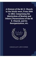 History of the M. E. Church in the South-west, From 1844 to 1864. Comprising the Martyrdom of Bewley and Others; Persecutions of the M. E. Church, and its Reorganization, etc.