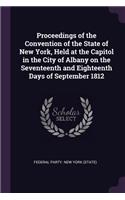 Proceedings of the Convention of the State of New York, Held at the Capitol in the City of Albany on the Seventeenth and Eighteenth Days of September 1812
