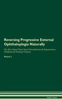 Reversing Progressive External Ophthaloplegia Naturally The Raw Vegan Plant-Based Detoxification & Regeneration Workbook for Healing Patients. Volume 2