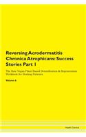 Reversing Acrodermatitis Chronica Atrophicans: Success Stories Part 1 The Raw Vegan Plant-Based Detoxification & Regeneration Workbook for Healing Patients. Volume 6