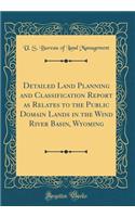 Detailed Land Planning and Classification Report as Relates to the Public Domain Lands in the Wind River Basin, Wyoming (Classic Reprint)