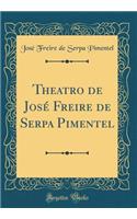 Theatro de José Freire de Serpa Pimentel (Classic Reprint)