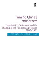 Taming China's Wilderness: Immigration, Settlement and the Shaping of the Heilongjiang Frontier, 1900-1931. by Patrick Fuliang Shan