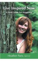 Live Inspired Now: A Field Guide for Happiness