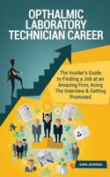 Opthalmic Laboratory Technician Career (Special Edition): The Insider's Guide to Finding a Job at an Amazing Firm, Acing the Interview & Getting Promoted