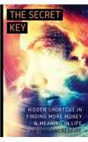 The Secret Key: The Hidden Shortcut in Finding More Money and Meaning in Life