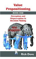 Value Propositioning: Book One -- Perception and Misperception in Decision Making
