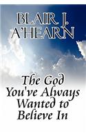 The God You've Always Wanted to Believe in