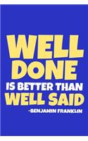 Well Done Is Better Than Well Said - Benjamin Franklin
