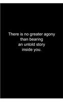 There is no greater agony than bearing an untold story inside you.