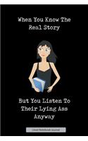 When You Know The Real Story But You Listen To Their Lying Ass Anyway Lined Notebook Journal
