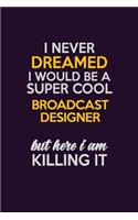 I Never Dreamed I Would Be A Super cool Broadcast Designer But Here I Am Killing It: Career journal, notebook and writing journal for encouraging men, women and kids. A framework for building your career.