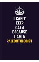 I can't Keep Calm Because I Am A Paleontologist