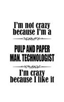 I'm Not Crazy Because I'm A Pulp And Paper Man. Technologist I'm Crazy Because I like It