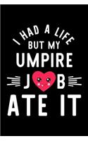 I Had A Life But My Umpire Job Ate It: Hilarious & Funny Journal for Umpire - Funny Christmas & Birthday Gift Idea for Umpire - Umpire Notebook - 100 pages 6x9 inches