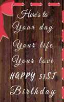 Here's to Your day Your life Your love Happy 51st Birthday: 51st Birthday Gift / Your day Your Life Your love Journal / Notebook / Diary / Unique Greeting & Birthday Card Alternative