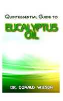 Quintessential Guide To Eucalyptus Oil: A Complete guide on all you need to know about Effectual Eucayptus Oil! Discover the secrets of this miracle oil!