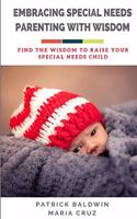 Embracing Special Needs Parenting With Wisdom: Find the Wisdom to Raise Your Special Needs Child