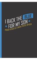 I Back the Blue for My Son - Proud Father of a Brave Police Officer: Notebook & Journal or Diary for Thin Blue Line Supporters - Take Your Notes or Gift It, Wide Ruled Paper (120 Pages, 6x9)