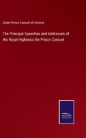 The Principal Speeches and Addresses of His Royal Highness the Prince Consort