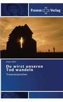 Du wirst unseren Tod wandeln