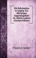 Die Reformation in Leipzig: Zur 400 Jarigen Gegurtstagsfeier Dr. Martin Luthers (German Edition)