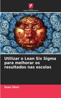 Utilizar o Lean Six Sigma para melhorar os resultados nas escolas