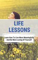 Life Lessons: Learn How To Live More Meaningfully And Be More Loving Of Yourself: The Intertwining Interface Of Time And Timelessness