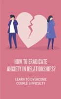 How To Eradicate Anxiety In Relationships?: Learn To Overcome Couple Difficulty: Dealing With Relationship Conflict