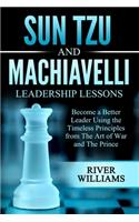 Sun Tzu and Machiavelli Leadership Lessons: Become a Better Leader Using the Timeless Principles from The Art of War and The Prince