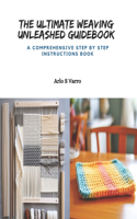 The Ultimate Weaving Unleashed Guidebook: A Comprehensive Step by Step Instructions Book