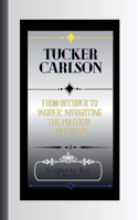 Tucker Carlson: From Outsider to Insider: Navigating the Political Landscape