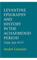 Levantine Epigraphy and History in the Achaemenid Period (539-332 Bce)