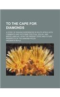 To the Cape for Diamonds; A Story of Digging Experiences in South Africa with Comments and Criticisms, Political, Social, and Miscellaneous, Upon the