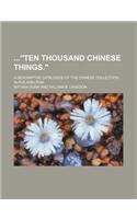 Ten Thousand Chinese Things.; A Descriptive Catalogue of the Chinese Collection, in Philadelphia