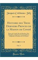 Histoire des Trois Derniers Princes de la Maison de Condé, Vol. 1: Prince de Condé, Duc de Bourbon, Duc d'Enghien, d'Après les Correspondances Originales Et Inédites de Ces Princes (Classic Reprint)