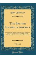 The British Empire in America, Vol. 1 of 2: Containing the History of the Discovery, Settlement, Progress and Present State of All the British Colonies, on the Continent and Islands of America (Classic Reprint): Containing the History of the Discovery, Settlement, Progress and Present State of All the British Colonies, on the Continent and Islands of America