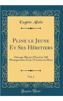 Pline Le Jeune Et Ses HÃ©ritiers, Vol. 2: Ouvrage IllustrÃ© d'Environ 100 Photogravures Et de 15 Cartes Ou Plans (Classic Reprint)