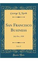 San Francisco Business, Vol. 17: July-Dec., 1928 (Classic Reprint)