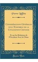 Considï¿½rations Gï¿½nï¿½rales Sur l'Ensemble de la Civilisation Chinoise: Et Sur Les Relations de l'Occident Avec La Chine (Classic Reprint): Et Sur Les Relations de l'Occident Avec La Chine (Classic Reprint)